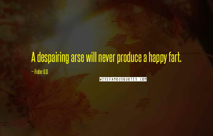 Frater U.D. Quotes: A despairing arse will never produce a happy fart.