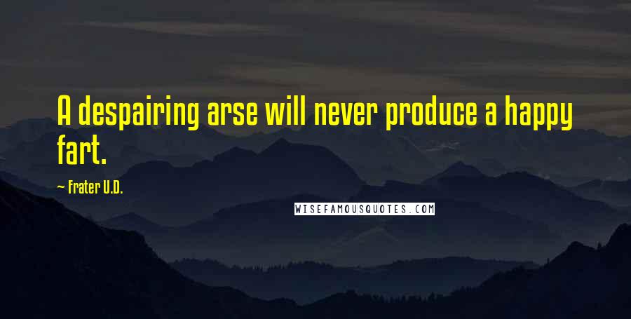 Frater U.D. Quotes: A despairing arse will never produce a happy fart.