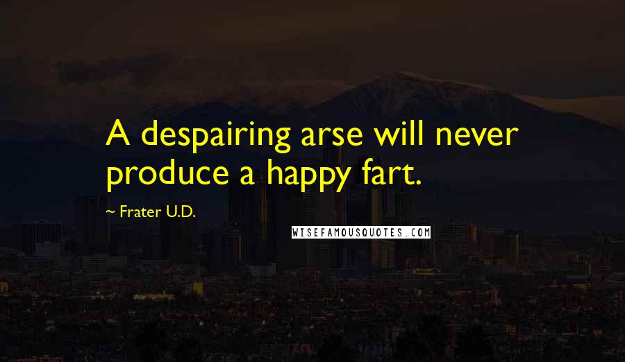 Frater U.D. Quotes: A despairing arse will never produce a happy fart.