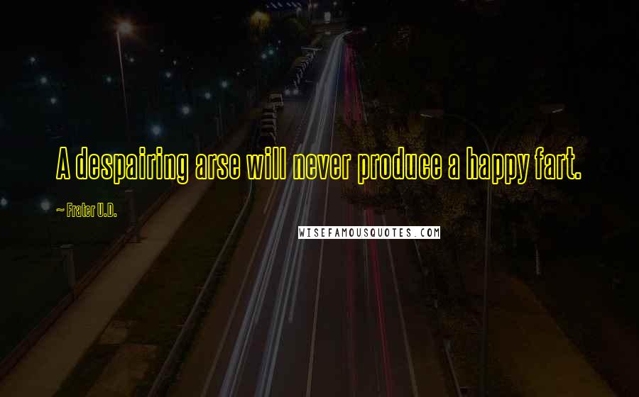 Frater U.D. Quotes: A despairing arse will never produce a happy fart.