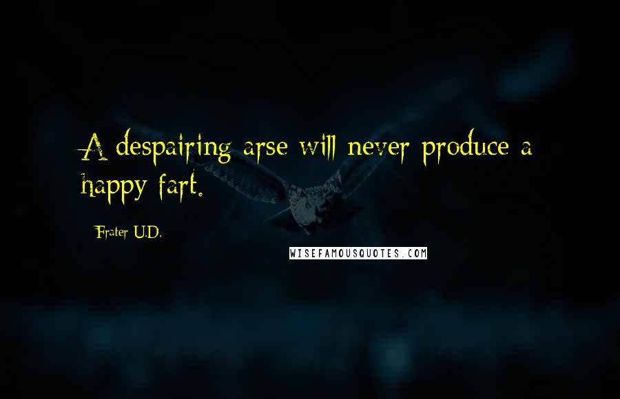 Frater U.D. Quotes: A despairing arse will never produce a happy fart.