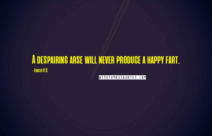 Frater U.D. Quotes: A despairing arse will never produce a happy fart.