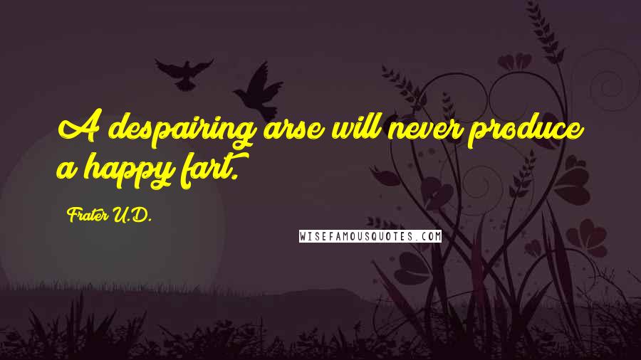 Frater U.D. Quotes: A despairing arse will never produce a happy fart.