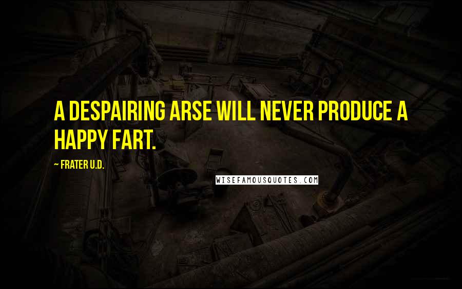 Frater U.D. Quotes: A despairing arse will never produce a happy fart.