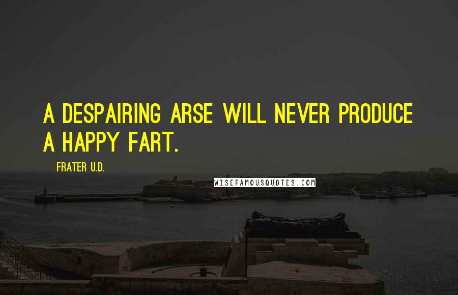 Frater U.D. Quotes: A despairing arse will never produce a happy fart.