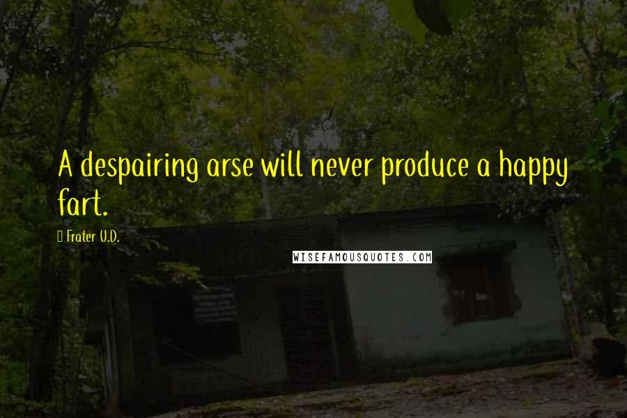 Frater U.D. Quotes: A despairing arse will never produce a happy fart.