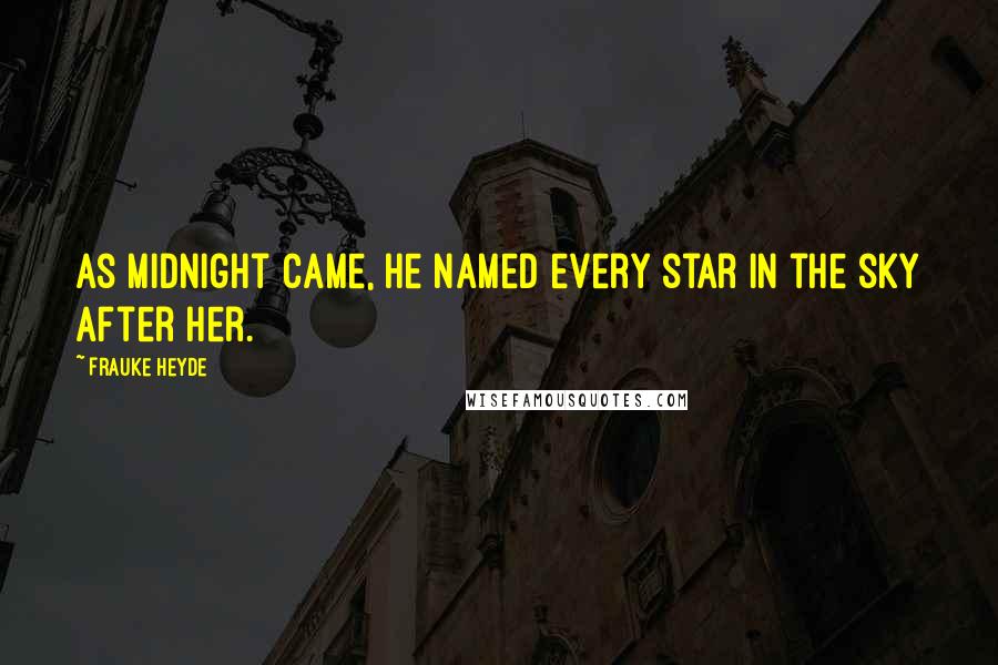Frauke Heyde Quotes: As midnight came, he named every star in the sky after her.