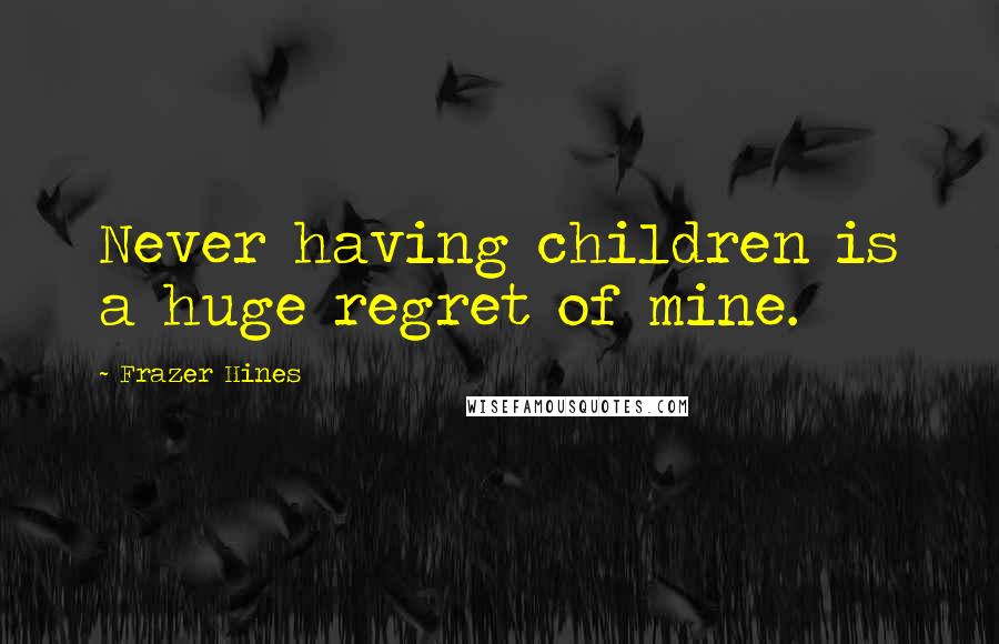 Frazer Hines Quotes: Never having children is a huge regret of mine.