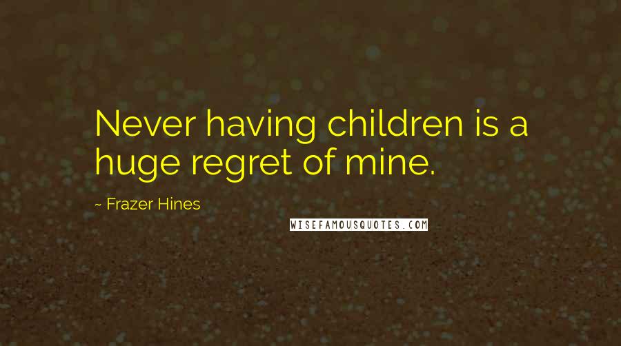 Frazer Hines Quotes: Never having children is a huge regret of mine.