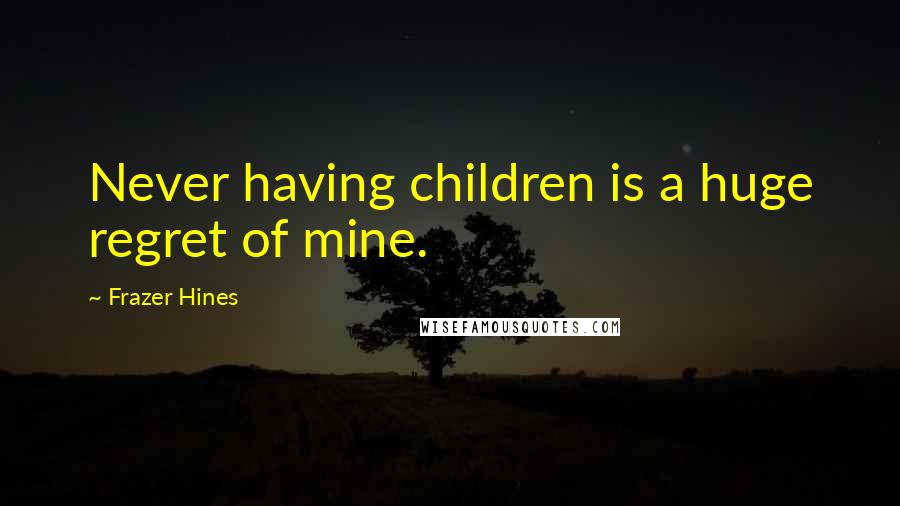 Frazer Hines Quotes: Never having children is a huge regret of mine.