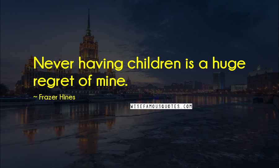 Frazer Hines Quotes: Never having children is a huge regret of mine.