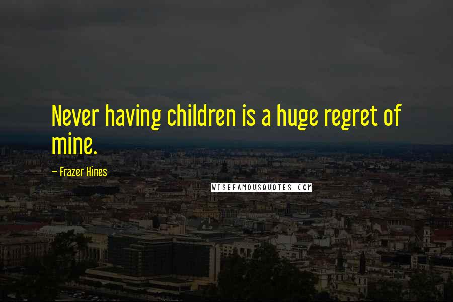 Frazer Hines Quotes: Never having children is a huge regret of mine.