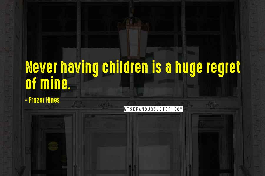 Frazer Hines Quotes: Never having children is a huge regret of mine.