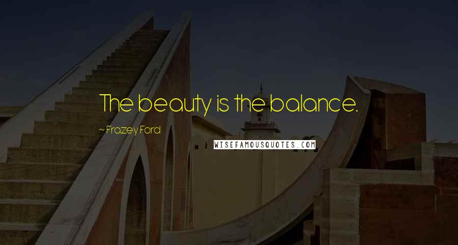 Frazey Ford Quotes: The beauty is the balance.