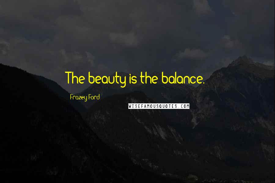 Frazey Ford Quotes: The beauty is the balance.