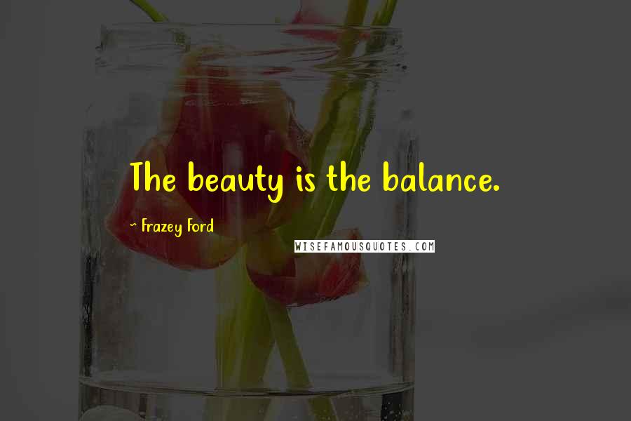 Frazey Ford Quotes: The beauty is the balance.