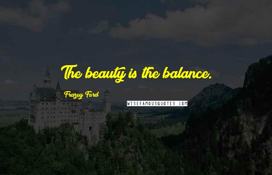 Frazey Ford Quotes: The beauty is the balance.