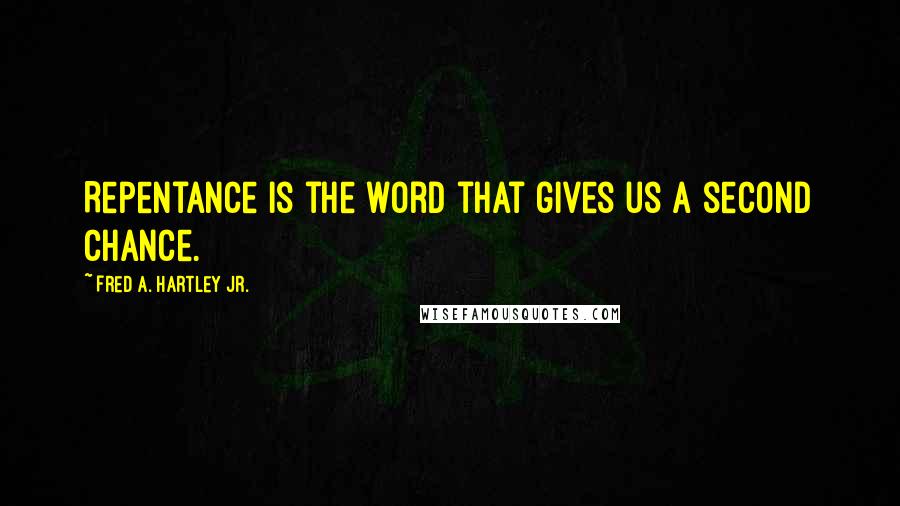 Fred A. Hartley Jr. Quotes: Repentance is the word that gives us a second chance.