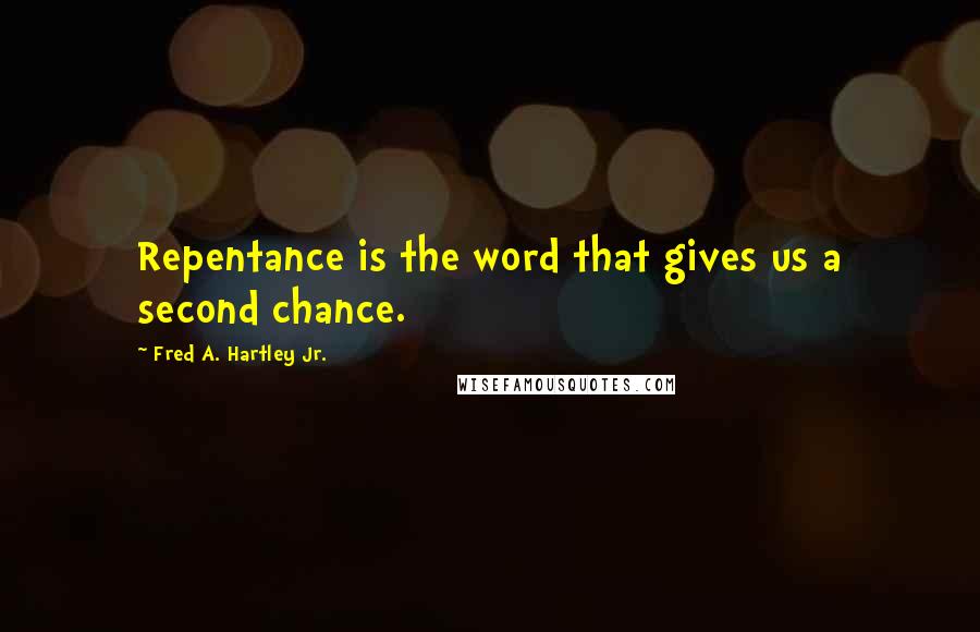 Fred A. Hartley Jr. Quotes: Repentance is the word that gives us a second chance.