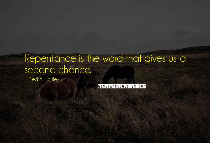 Fred A. Hartley Jr. Quotes: Repentance is the word that gives us a second chance.