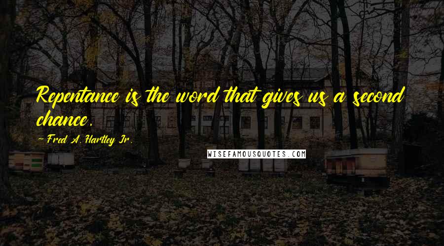 Fred A. Hartley Jr. Quotes: Repentance is the word that gives us a second chance.