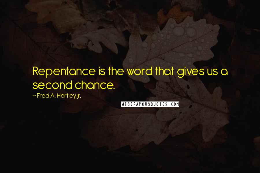 Fred A. Hartley Jr. Quotes: Repentance is the word that gives us a second chance.