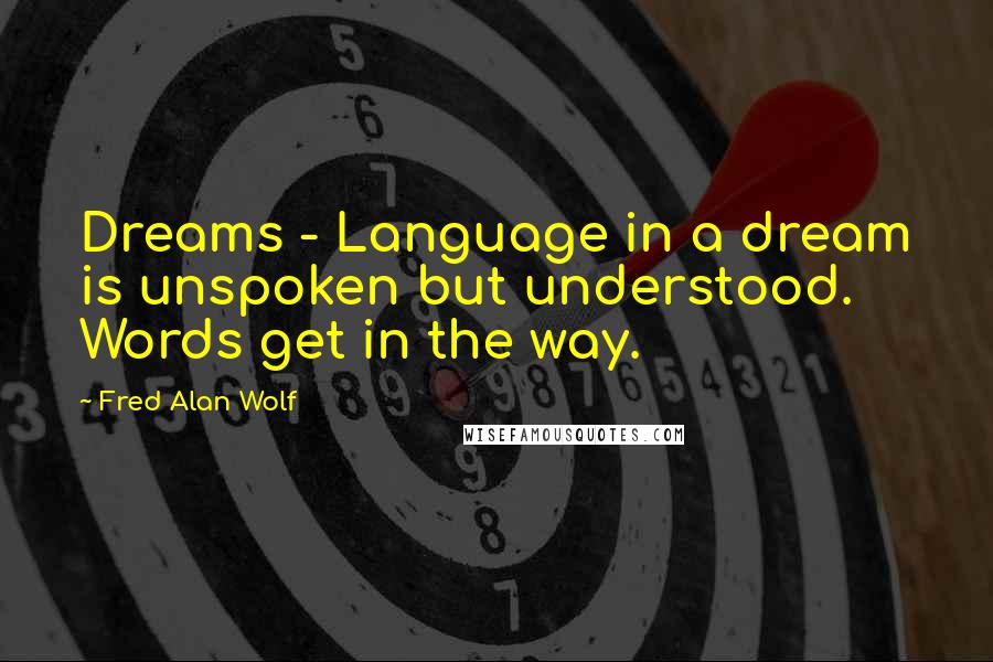 Fred Alan Wolf Quotes: Dreams - Language in a dream is unspoken but understood. Words get in the way.