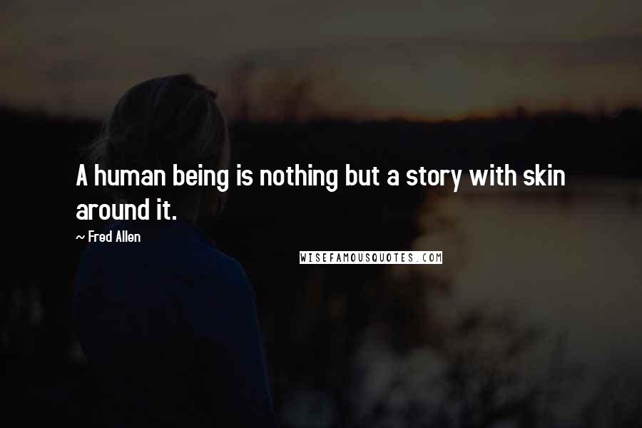 Fred Allen Quotes: A human being is nothing but a story with skin around it.