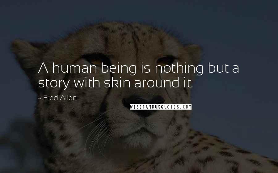 Fred Allen Quotes: A human being is nothing but a story with skin around it.