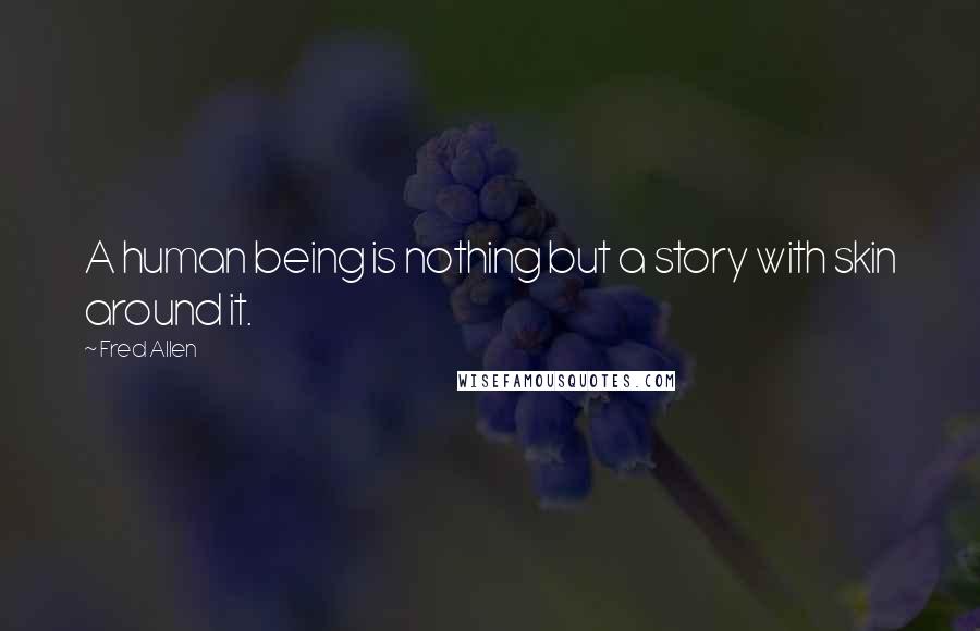 Fred Allen Quotes: A human being is nothing but a story with skin around it.