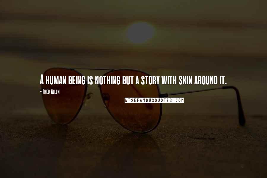 Fred Allen Quotes: A human being is nothing but a story with skin around it.