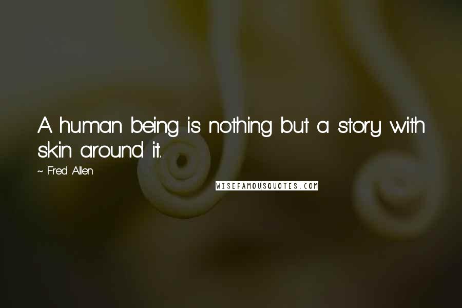 Fred Allen Quotes: A human being is nothing but a story with skin around it.