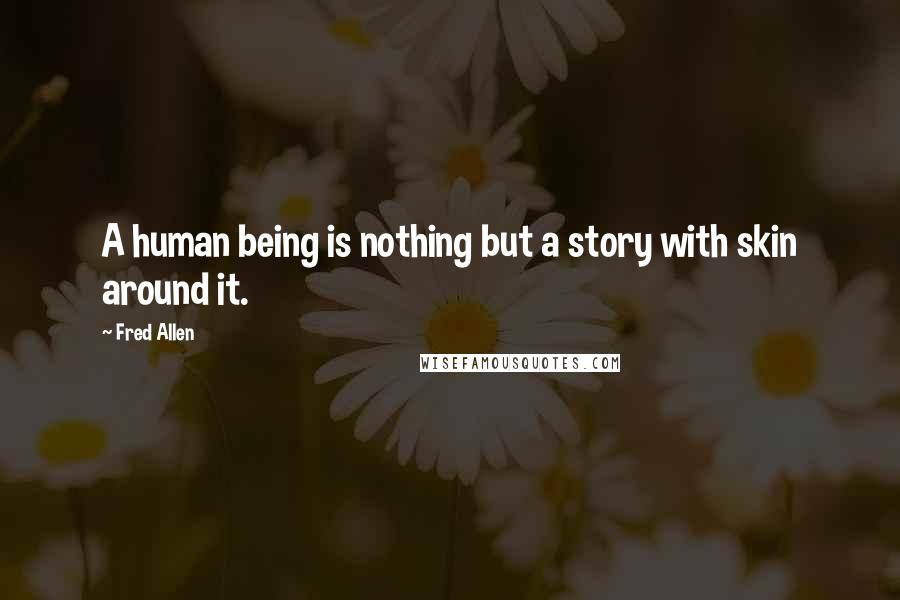 Fred Allen Quotes: A human being is nothing but a story with skin around it.