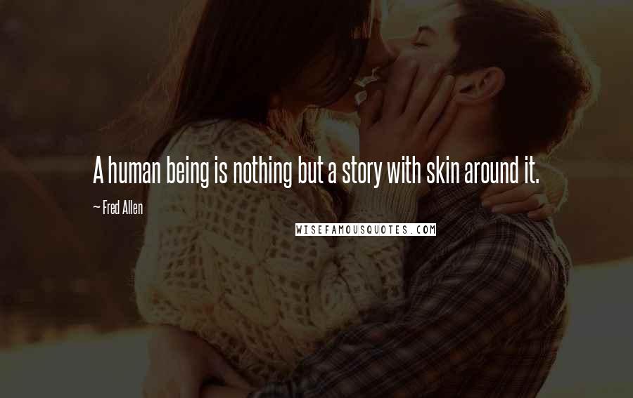 Fred Allen Quotes: A human being is nothing but a story with skin around it.