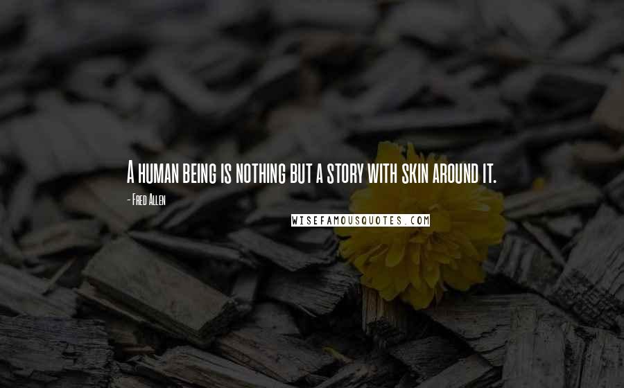 Fred Allen Quotes: A human being is nothing but a story with skin around it.