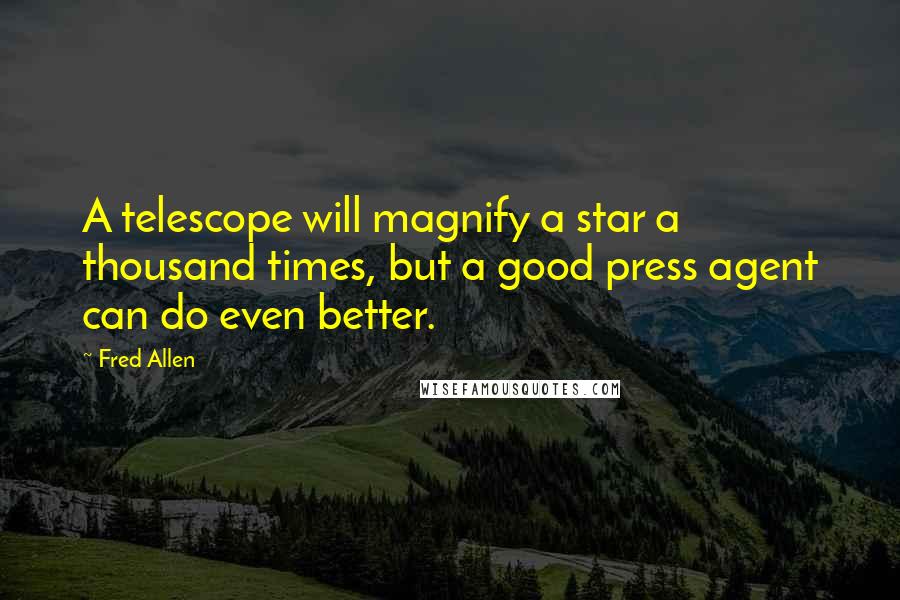 Fred Allen Quotes: A telescope will magnify a star a thousand times, but a good press agent can do even better.