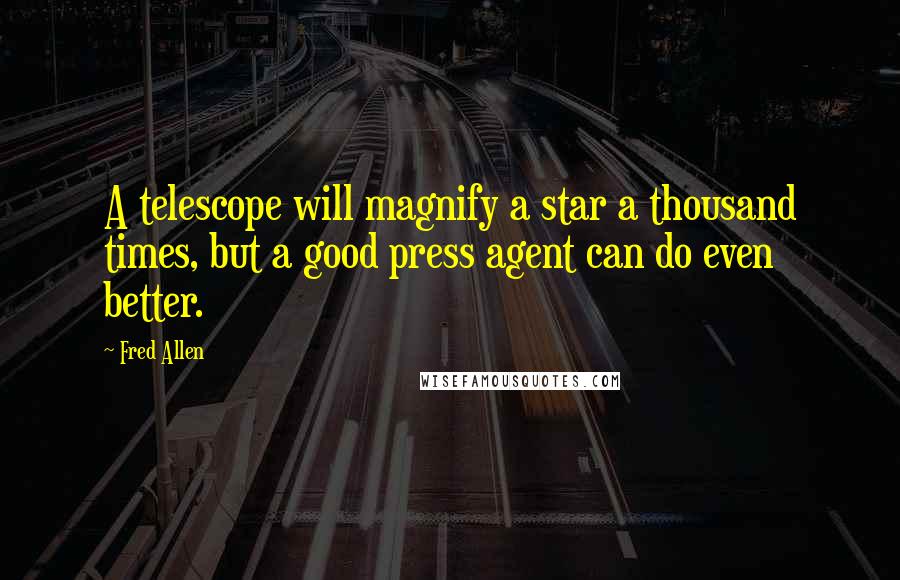 Fred Allen Quotes: A telescope will magnify a star a thousand times, but a good press agent can do even better.