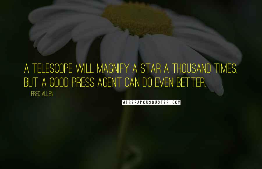 Fred Allen Quotes: A telescope will magnify a star a thousand times, but a good press agent can do even better.