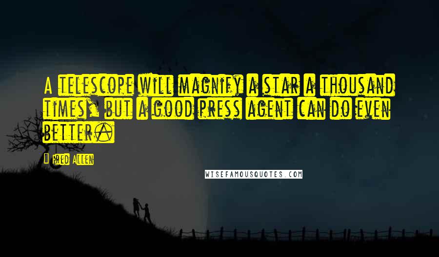 Fred Allen Quotes: A telescope will magnify a star a thousand times, but a good press agent can do even better.