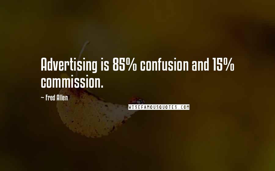 Fred Allen Quotes: Advertising is 85% confusion and 15% commission.