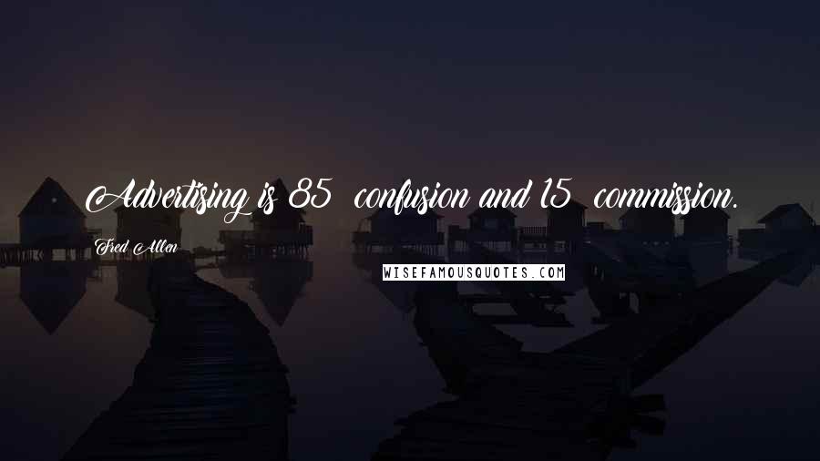 Fred Allen Quotes: Advertising is 85% confusion and 15% commission.