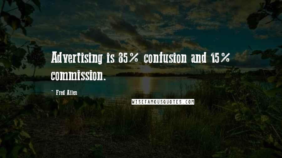 Fred Allen Quotes: Advertising is 85% confusion and 15% commission.
