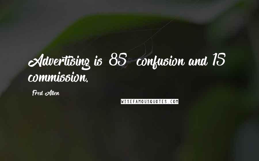 Fred Allen Quotes: Advertising is 85% confusion and 15% commission.