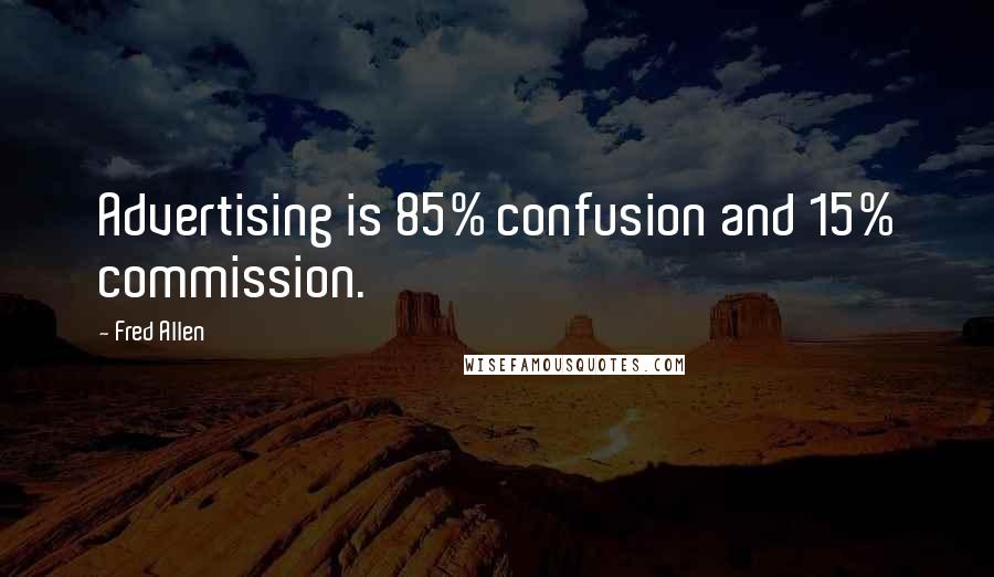 Fred Allen Quotes: Advertising is 85% confusion and 15% commission.
