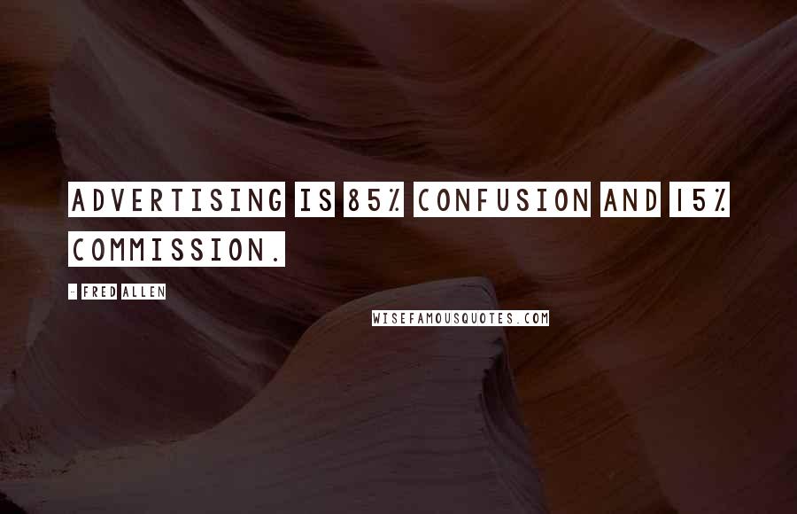 Fred Allen Quotes: Advertising is 85% confusion and 15% commission.