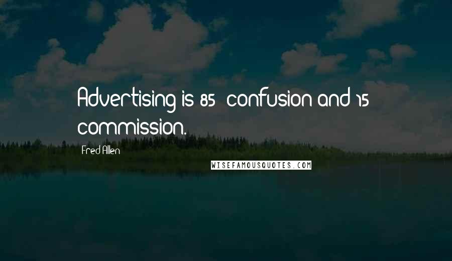 Fred Allen Quotes: Advertising is 85% confusion and 15% commission.
