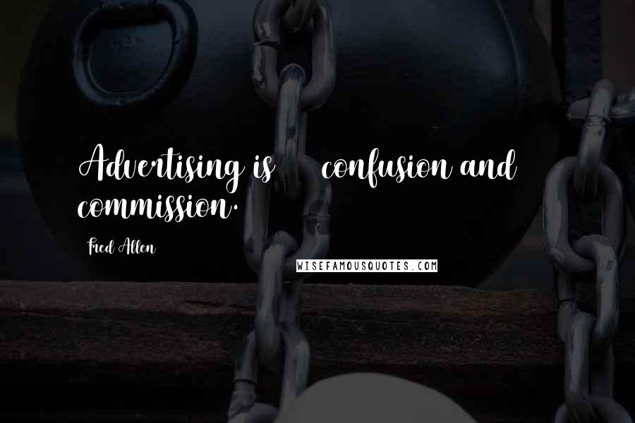 Fred Allen Quotes: Advertising is 85% confusion and 15% commission.