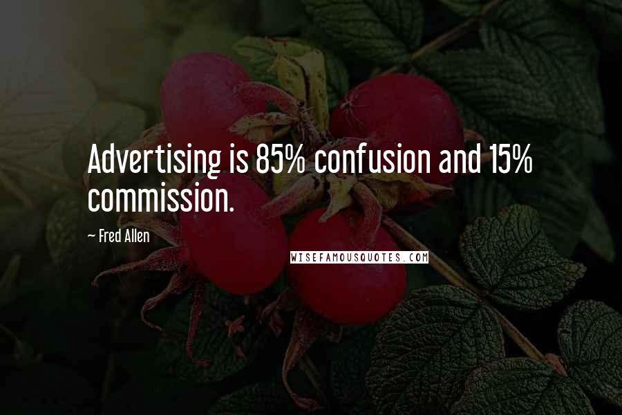Fred Allen Quotes: Advertising is 85% confusion and 15% commission.