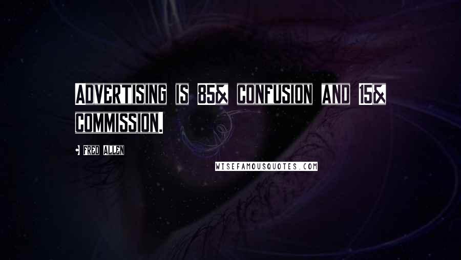 Fred Allen Quotes: Advertising is 85% confusion and 15% commission.