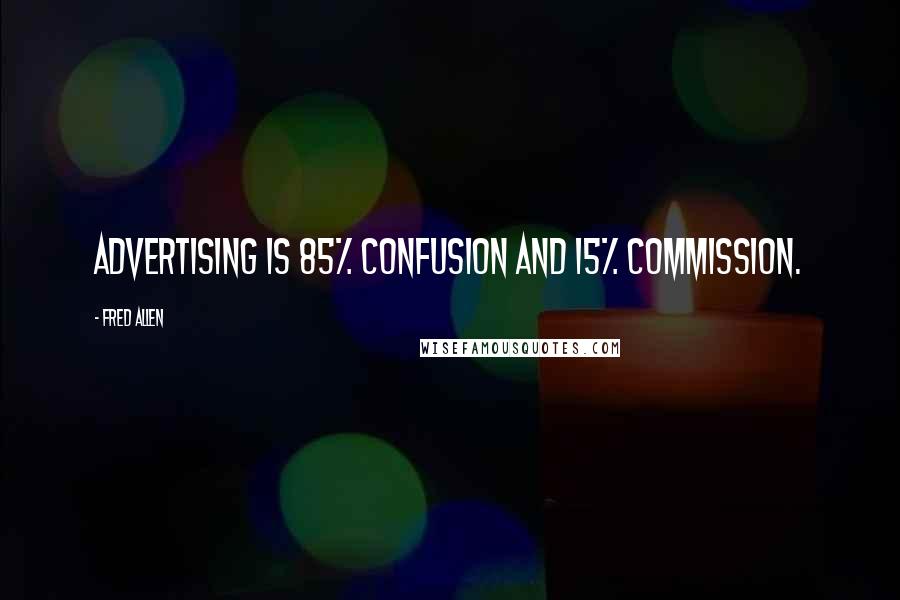 Fred Allen Quotes: Advertising is 85% confusion and 15% commission.